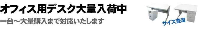 オフィス用デスク大量入荷中。一台～大量購入まで対応いたします。