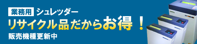 業務用シュレッダー販売。リサイクル品だからお得！販売機種更新中