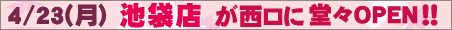 ４／２３（月）池袋店が西口に堂々ＯＰＥＮ！！
