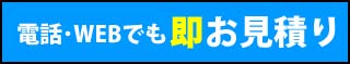 電話・WEBでも即お見積り