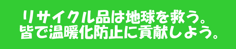 リサイクル品は地球を救う。皆で温暖化防止に貢献しよう。