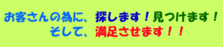 お客さんの為に、探します！見つけます！そして、満足させます！！