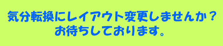 気分転換にレイアウト変更しませんか？お待ちしております。