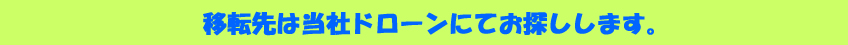 移転先は当社ドローンにてお探しします。