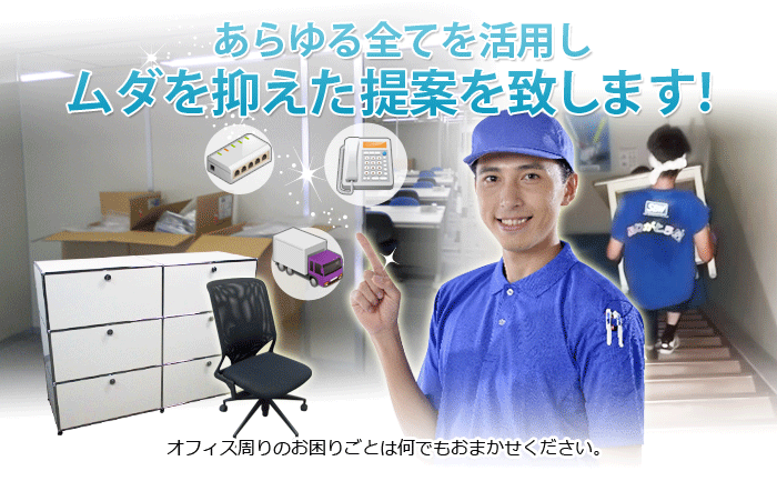 あらゆる全てを活用し、ムダを抑えた提案を致します！　オフィス周りのお困りごとは何でもおまかせください。