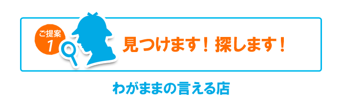 見つけます！探します！わがままの言える店