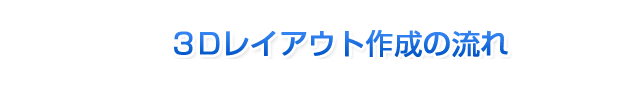 3Dレイアウト作成の流れ